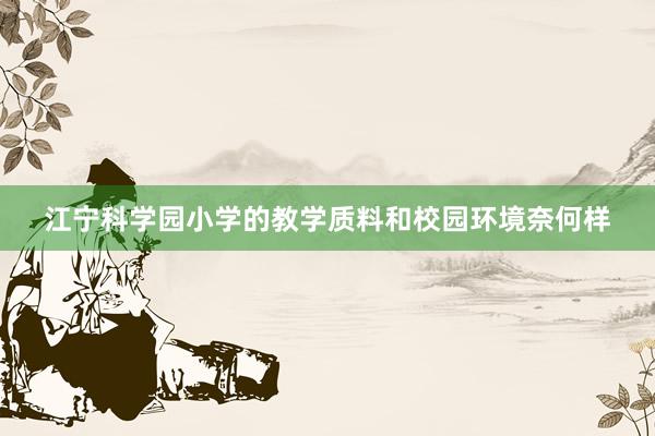 江宁科学园小学的教学质料和校园环境奈何样