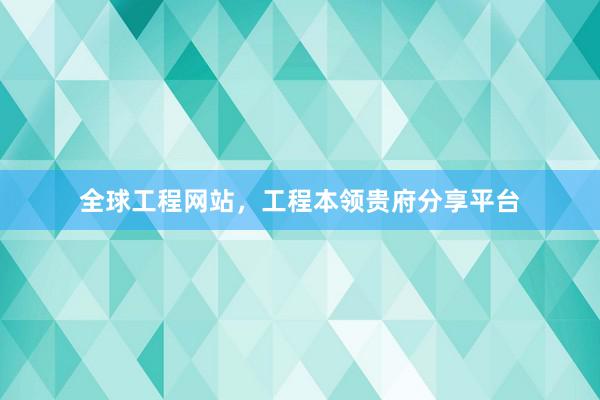 全球工程网站，工程本领贵府分享平台
