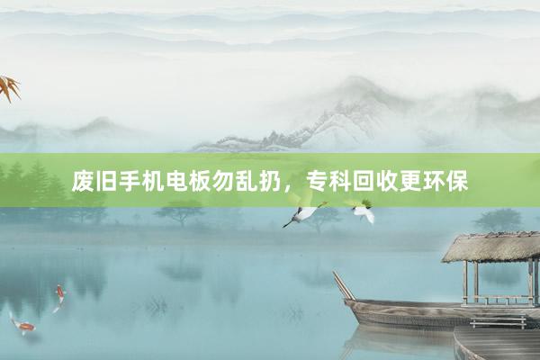 废旧手机电板勿乱扔，专科回收更环保