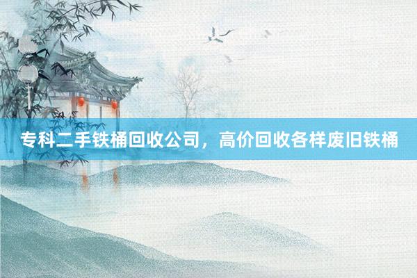 专科二手铁桶回收公司，高价回收各样废旧铁桶