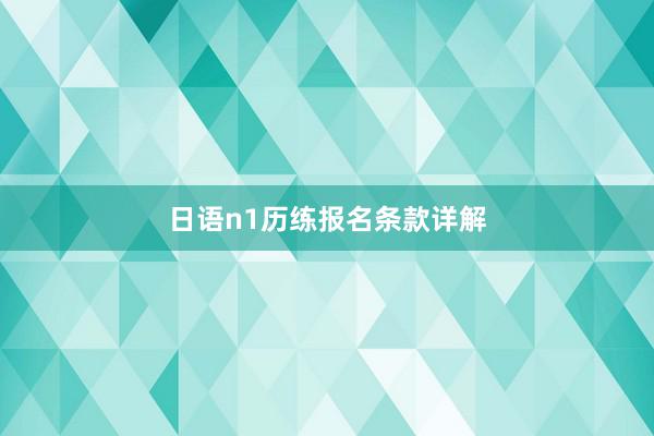 日语n1历练报名条款详解