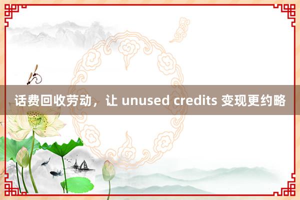 话费回收劳动，让 unused credits 变现更约略